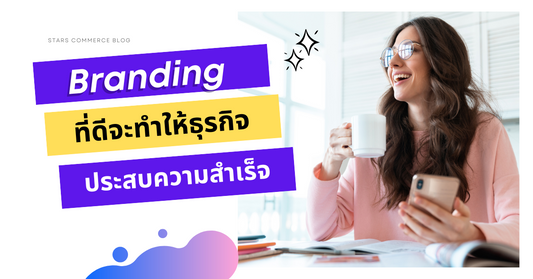 Branding ที่ดีจะทำให้ธุรกิจประสบความสำเร็จ - Stars Commerce